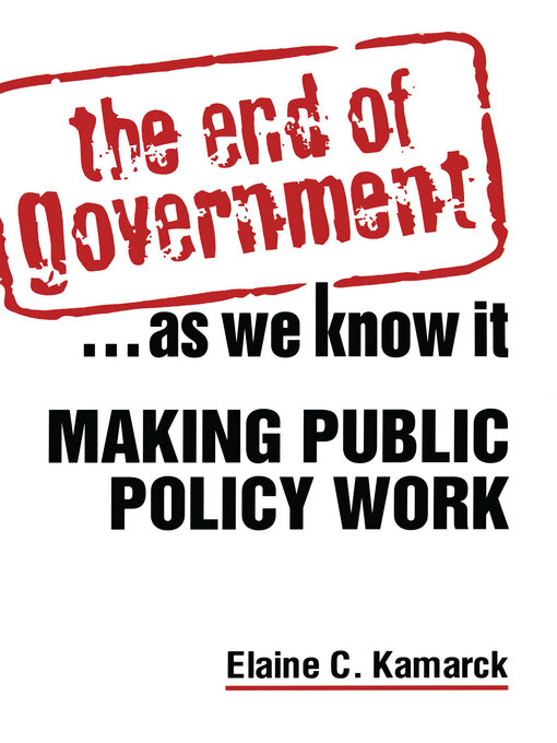 Title details for The End of Government... as We Know it by Elaine Ciulla Kamarck - Available